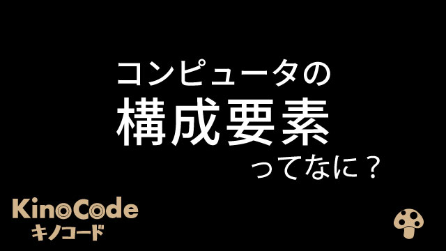 3分解説 コンピュータの構成要素ってなに キノコード